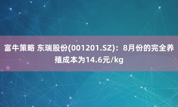 富牛策略 东瑞股份(001201.SZ)：8月份的完全养殖成本为14.6元/kg