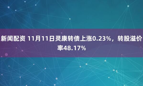 新闻配资 11月11日灵康转债上涨0.23%，转股溢价率48.17%