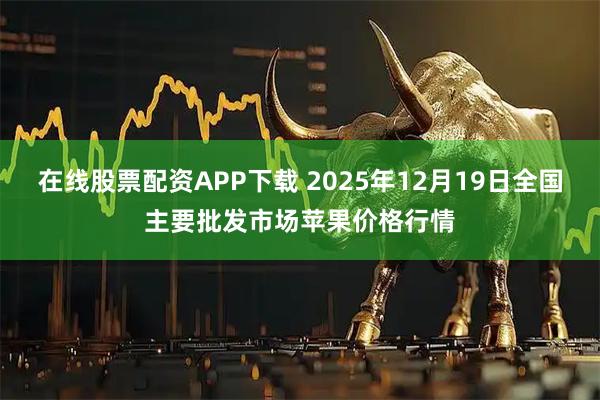 在线股票配资APP下载 2025年12月19日全国主要批发市场苹果价格行情