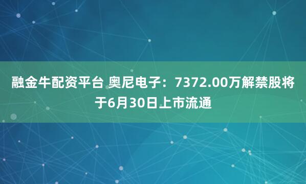 融金牛配资平台 奥尼电子：7372.00万解禁股将于6月30日上市流通
