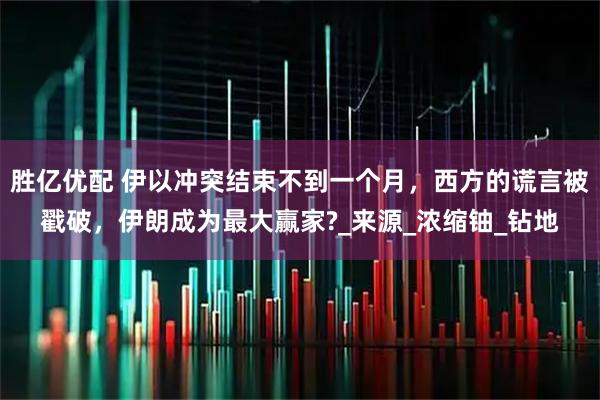 胜亿优配 伊以冲突结束不到一个月，西方的谎言被戳破，伊朗成为最大赢家?_来源_浓缩铀_钻地