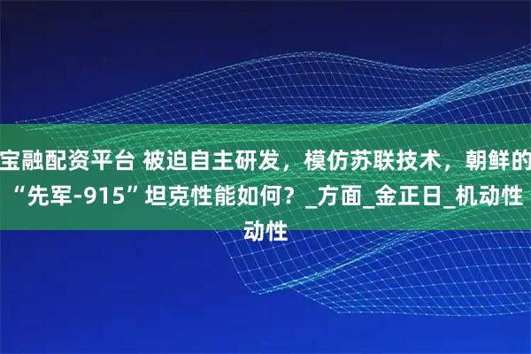 宝融配资平台 被迫自主研发，模仿苏联技术，朝鲜的“先军-915”坦克性能如何？_方面_金正日_机动性