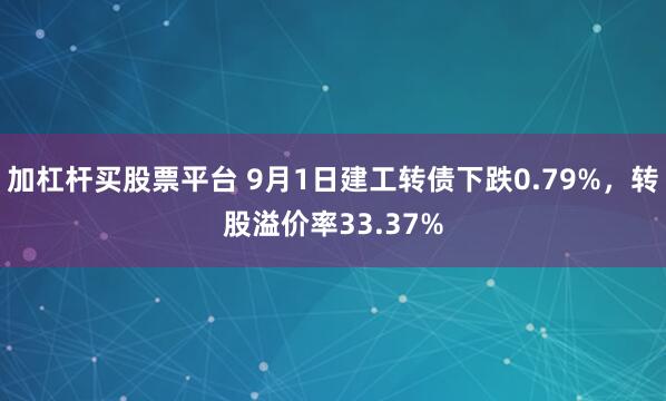 加杠杆买股票平台 9月1日建工转债下跌0.79%，转股溢价率33.37%