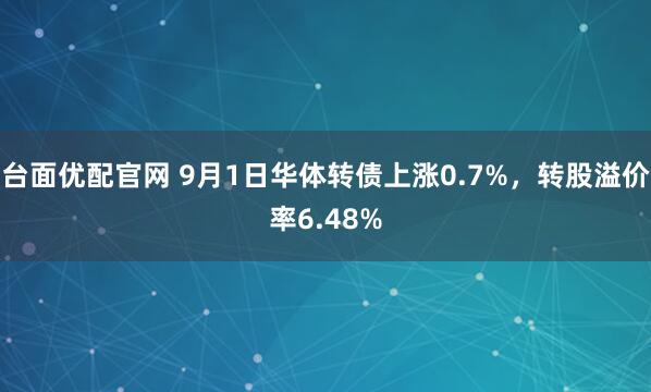 台面优配官网 9月1日华体转债上涨0.7%，转股溢价率6.48%