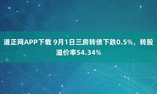 道正网APP下载 9月1日三房转债下跌0.5%，转股溢价率54.34%